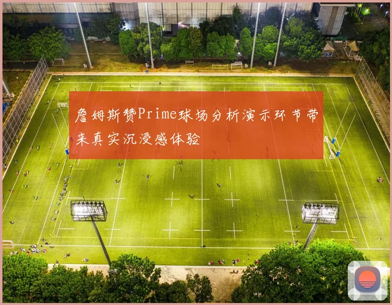 詹姆斯赞Prime球场分析演示环节带来真实沉浸感体验
