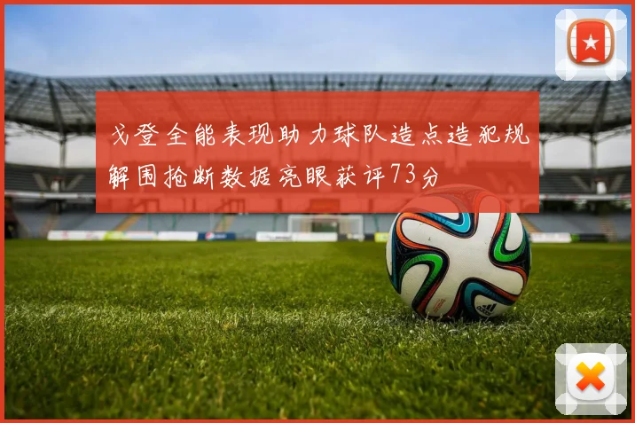 戈登全能表现助力球队造点造犯规解围抢断数据亮眼获评73分