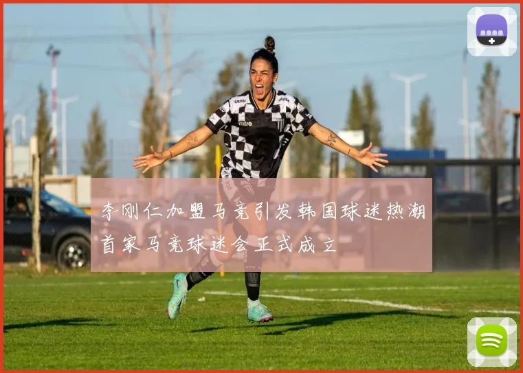李刚仁加盟马竞引发韩国球迷热潮首家马竞球迷会正式成立