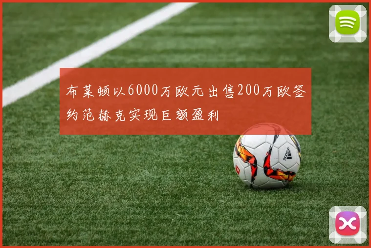 布莱顿以6000万欧元出售200万欧签约范赫克实现巨额盈利