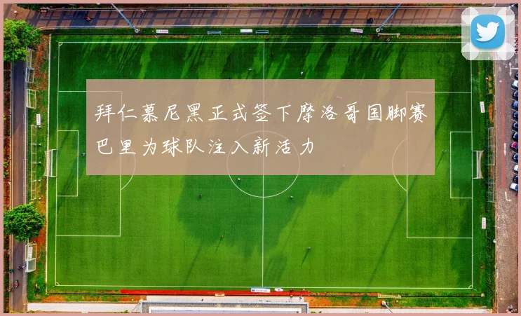 拜仁慕尼黑正式签下摩洛哥国脚赛巴里为球队注入新活力