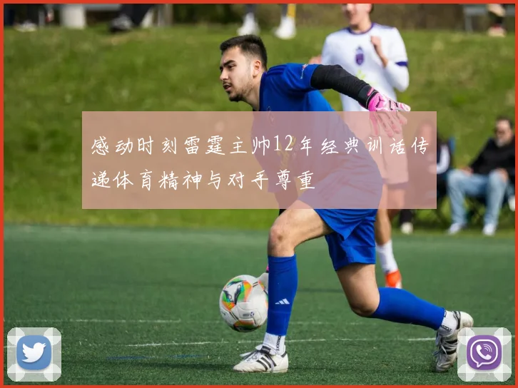 感动时刻雷霆主帅12年经典训话传递体育精神与对手尊重